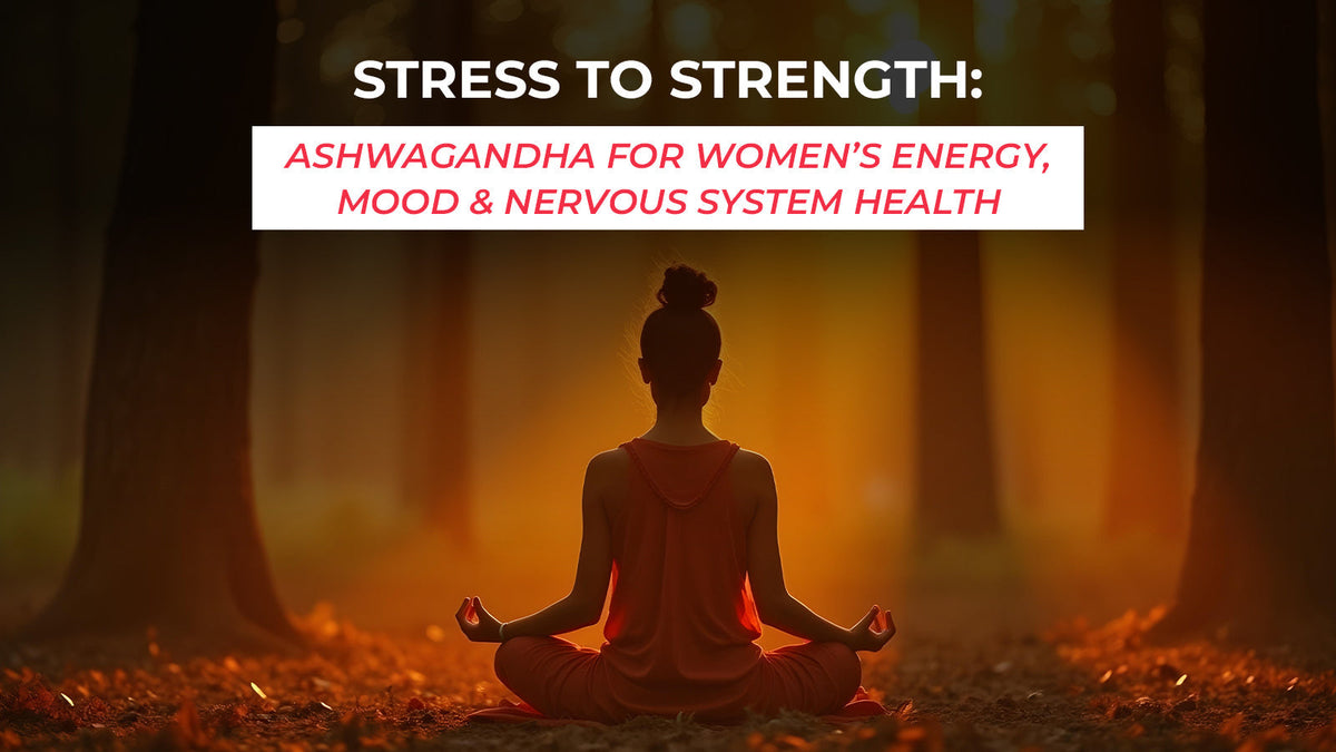 Stress to Strength: Ashwagandha for Women’s Energy, Mood & Nervous System Health